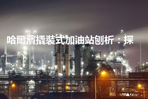 哈爾濱撬裝式加油站刨析：探索如何利用加油站拆除提升效率與安全性！